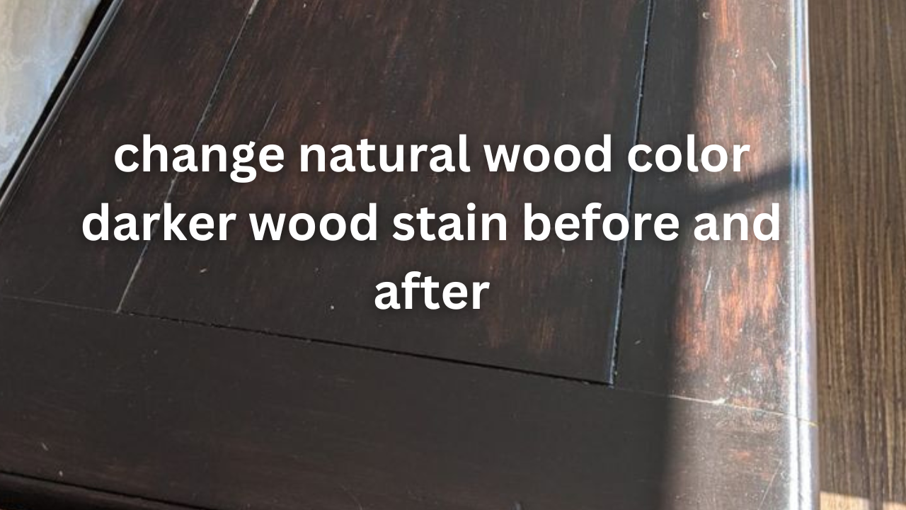 change natural wood color darker wood stain before and after