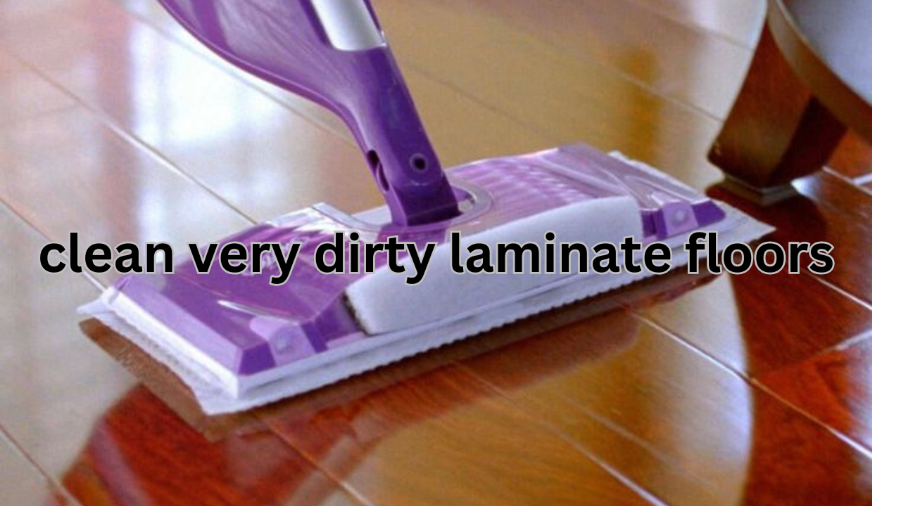 How to clean very dirty laminate floors